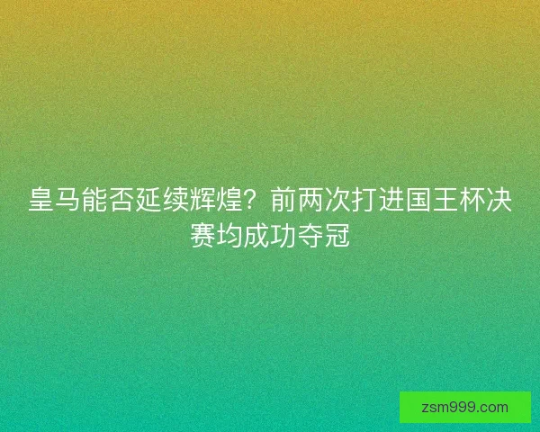 皇马能否延续辉煌？前两次打进国王杯决赛均成功夺冠