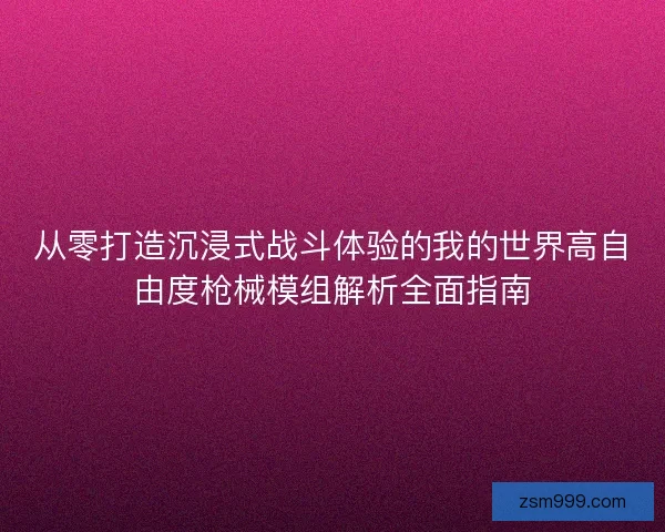从零打造沉浸式战斗体验的我的世界高自由度枪械模组解析全面指南