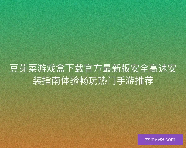 豆芽菜游戏盒下载官方最新版安全高速安装指南体验畅玩热门手游推荐