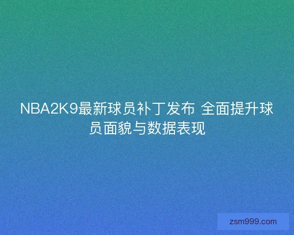 NBA2K9最新球员补丁发布 全面提升球员面貌与数据表现