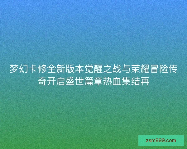 梦幻卡修全新版本觉醒之战与荣耀冒险传奇开启盛世篇章热血集结再