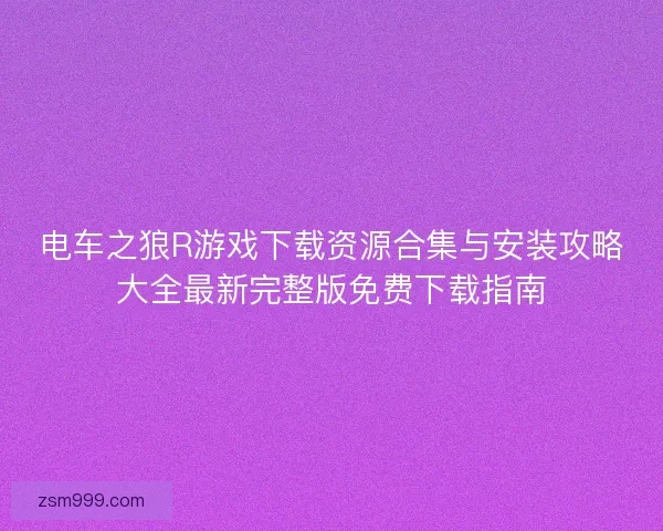 电车之狼R游戏下载资源合集与安装攻略大全最新完整版免费下载指南